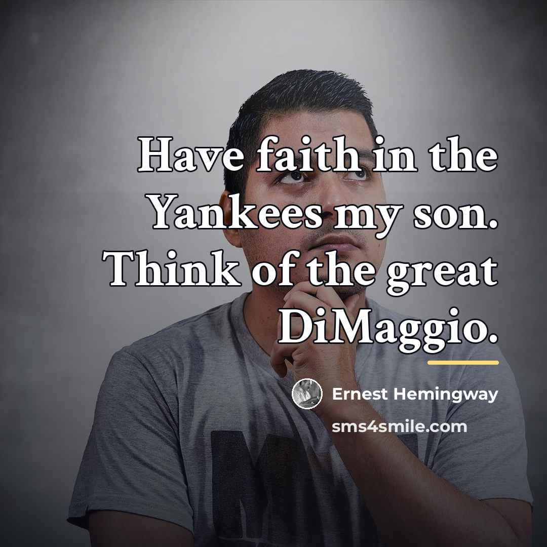 “Have faith in the Yankees my son. Think of the…” quote by Ernest Hemingway