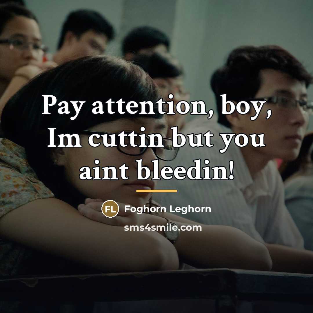 “Pay attention, boy, Im cuttin but you aint bleedin!…” quote by Foghorn Leghorn