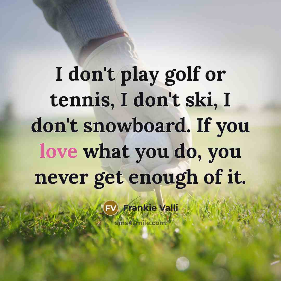 “I don't play golf or tennis, I don't ski, I…” quote by Frankie Valli