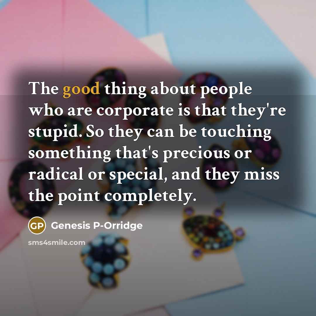 “The good thing about people who are corporate is that…” quote by Genesis P-Orridge