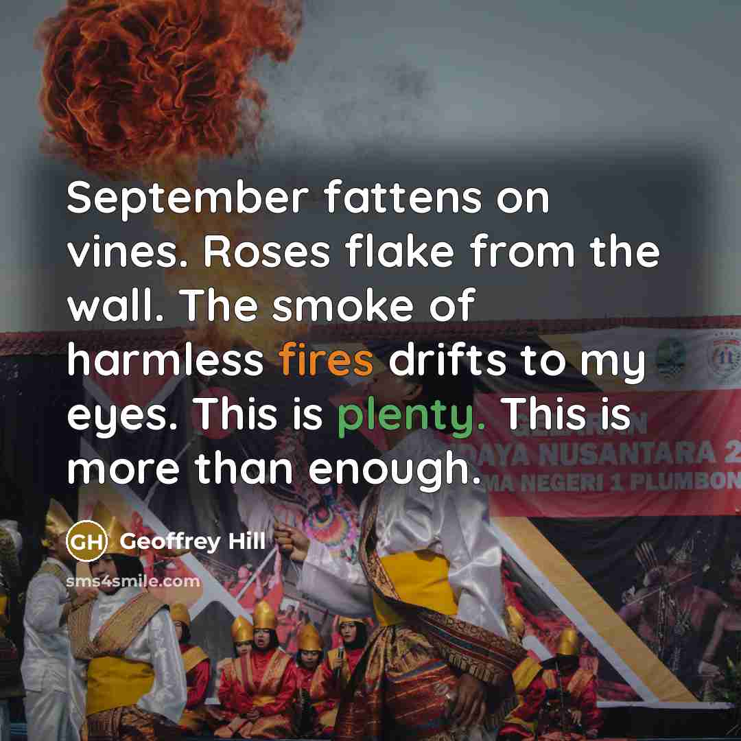 “September fattens on vines. Roses flake from the wall. The…” quote by Geoffrey Hill