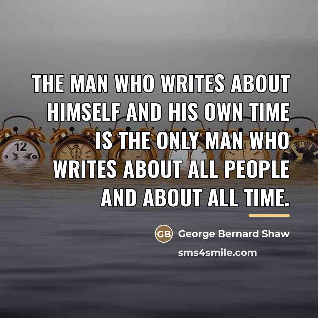 “The man who writes about himself and his own time…” quote by George Bernard Shaw