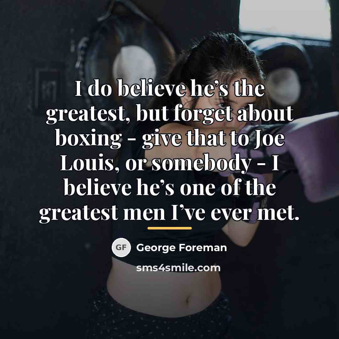 “I do believe he’s the greatest, but forget about boxing…” quote by George Foreman