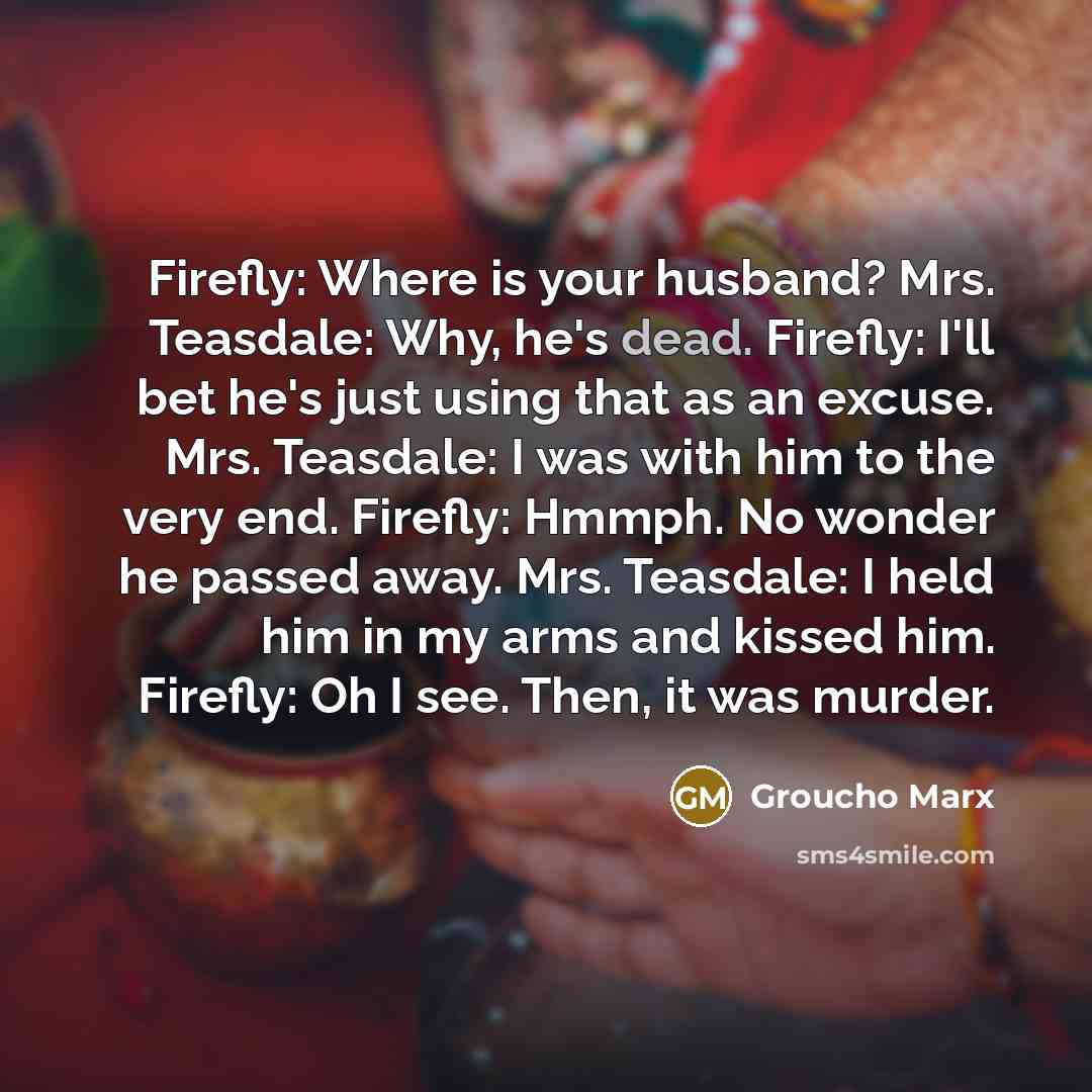“Firefly: Where is your husband? Mrs. Teasdale: Why, he's dead.…” quote by Groucho Marx