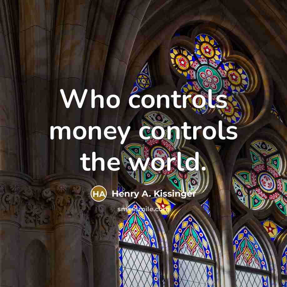 “Who controls money controls the world.…” quote by Henry A. Kissinger