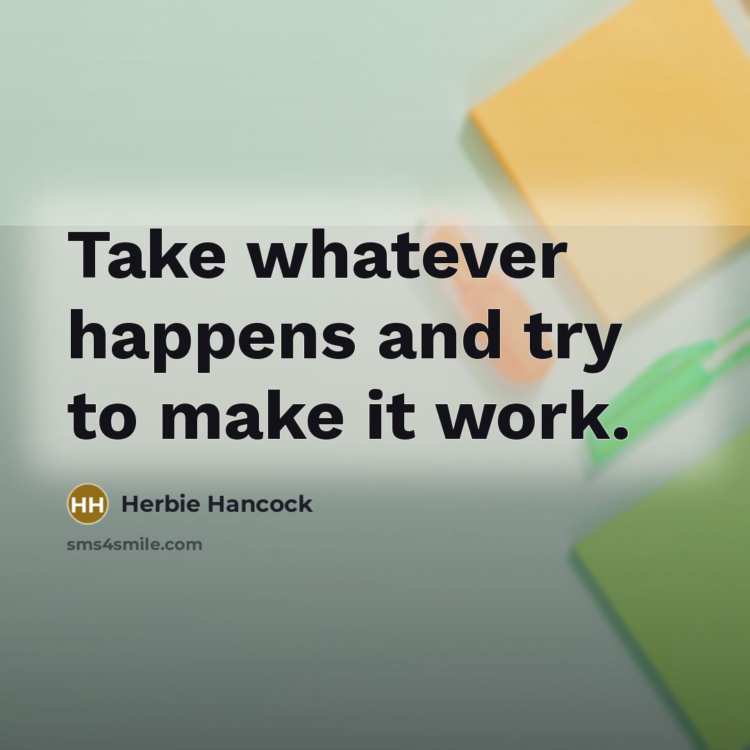 “Take whatever happens and try to make it work.…” quote by Herbie Hancock
