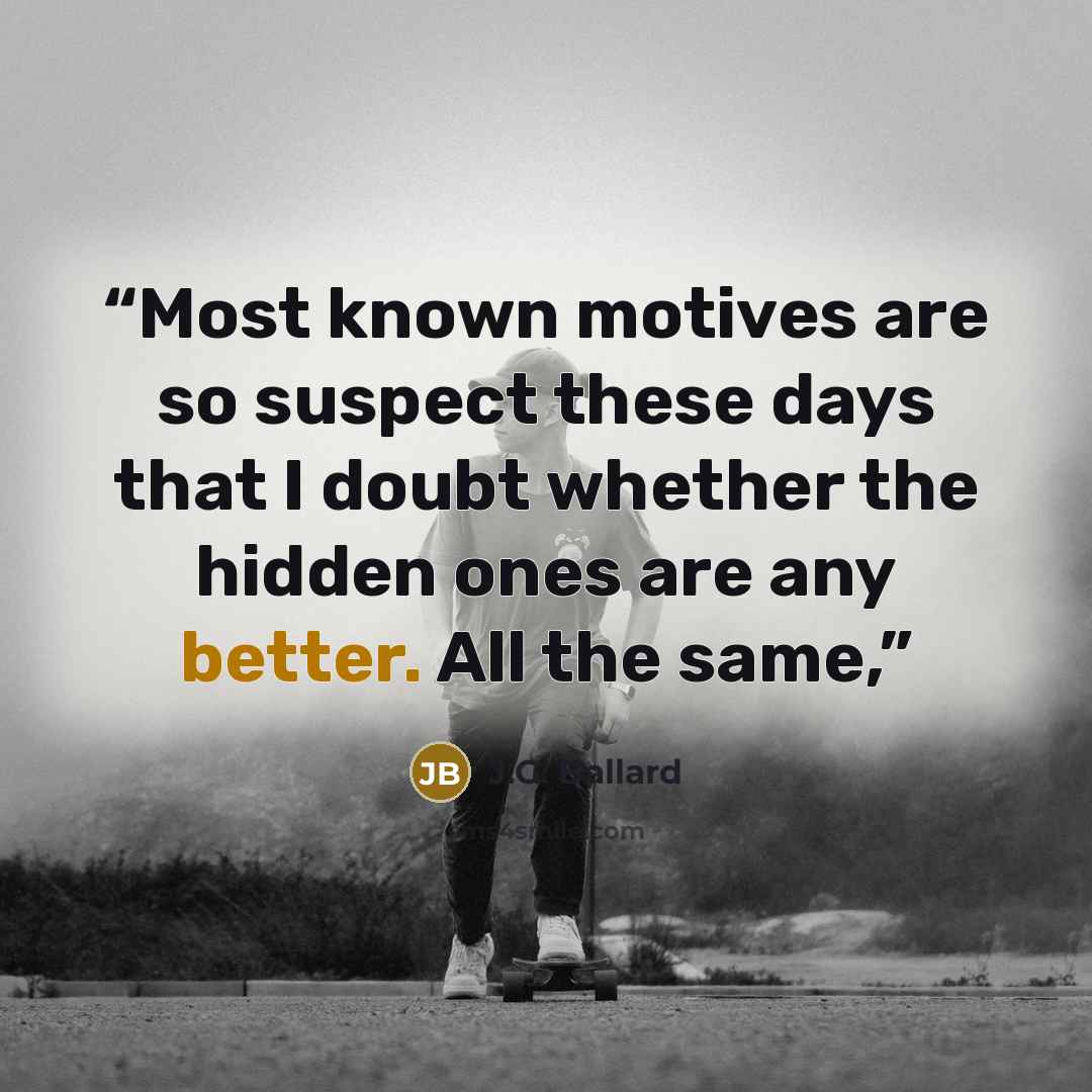 “Most known motives are so suspect these days that I doubt whether the hidden ones are any better. All the same,” quote by J.G. Ballard