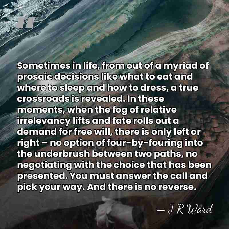 Sometimes in life, from out of a myriad of prosaic decisions like&hellip; - J R Ward