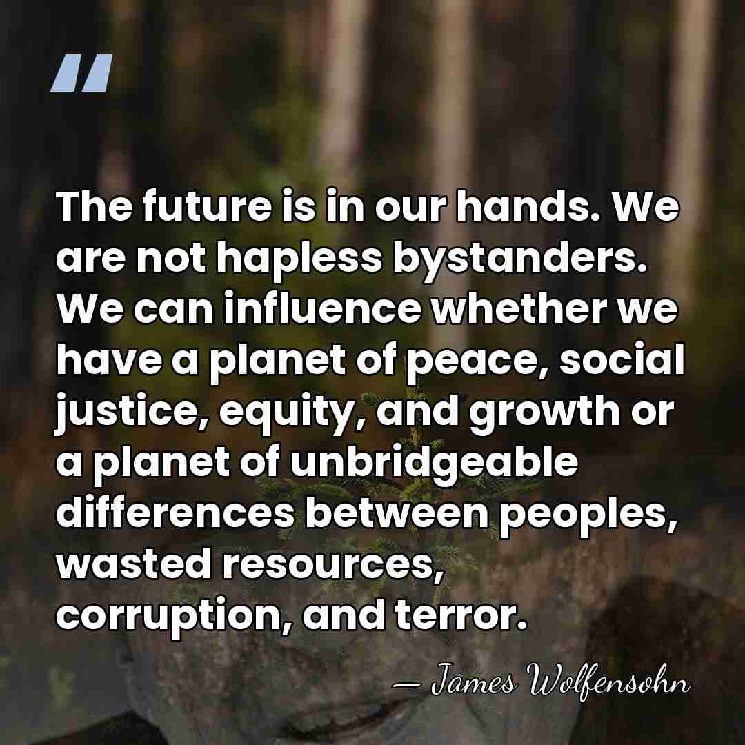 The future is in our hands. We are not hapless bystanders. We&hellip; - James Wolfensohn