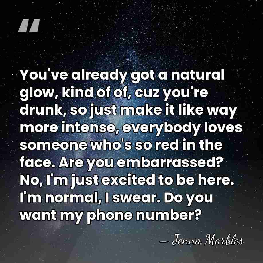 You've already got a natural glow, kind of of, cuz you're drunk,&hellip; - Jenna Marbles