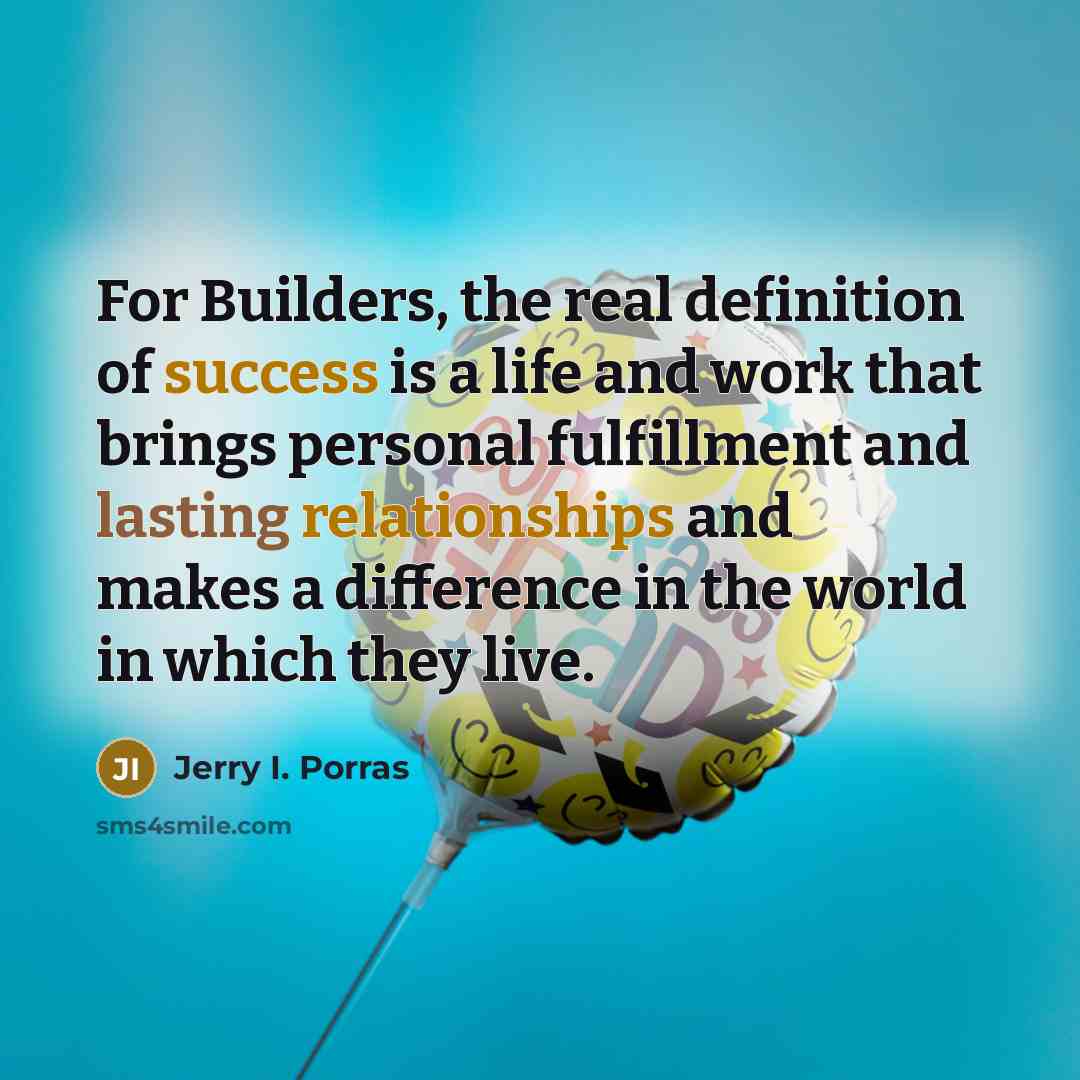“For Builders, the real definition of success is a life…” quote by Jerry I. Porras