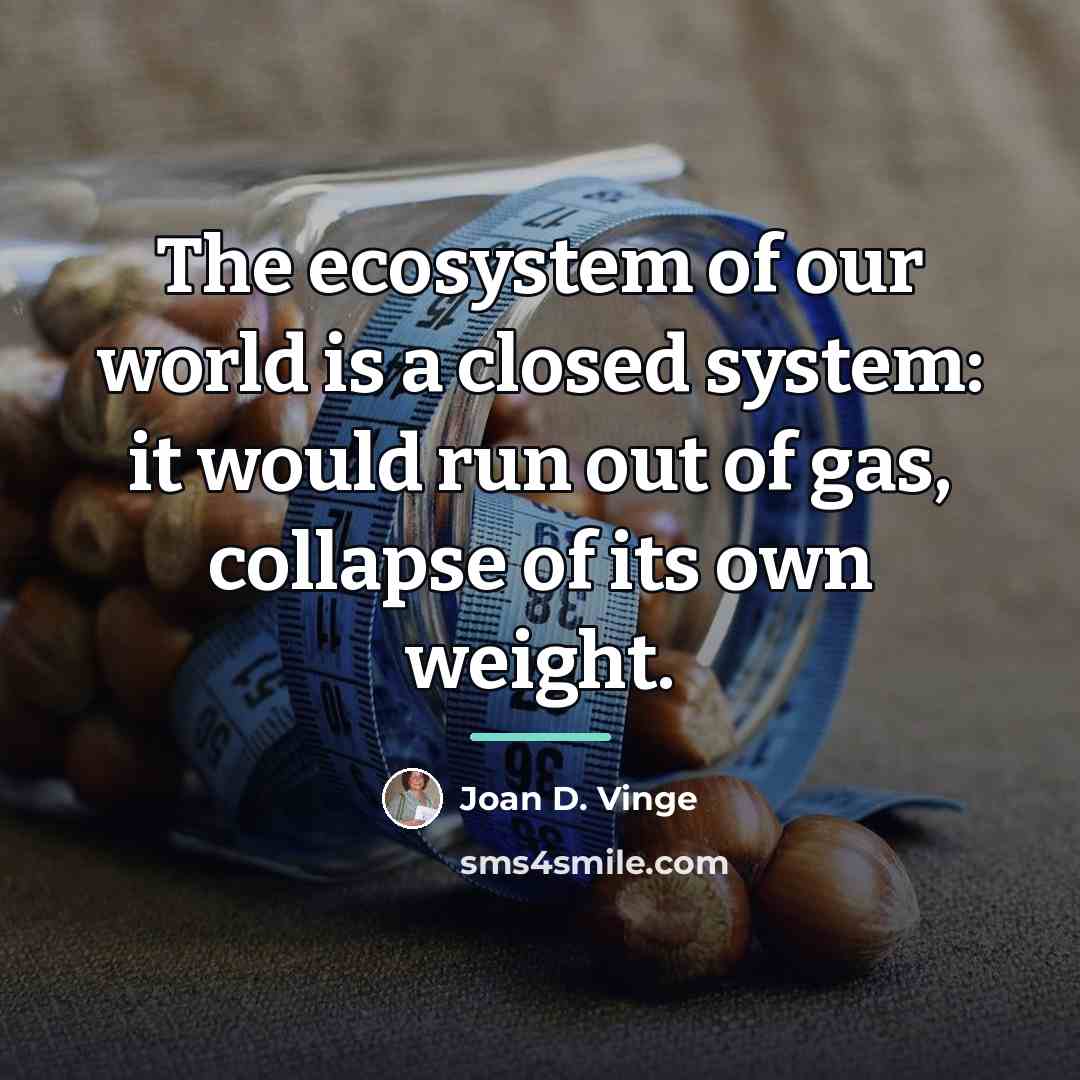 “The ecosystem of our world is a closed system: it…” quote by Joan D. Vinge