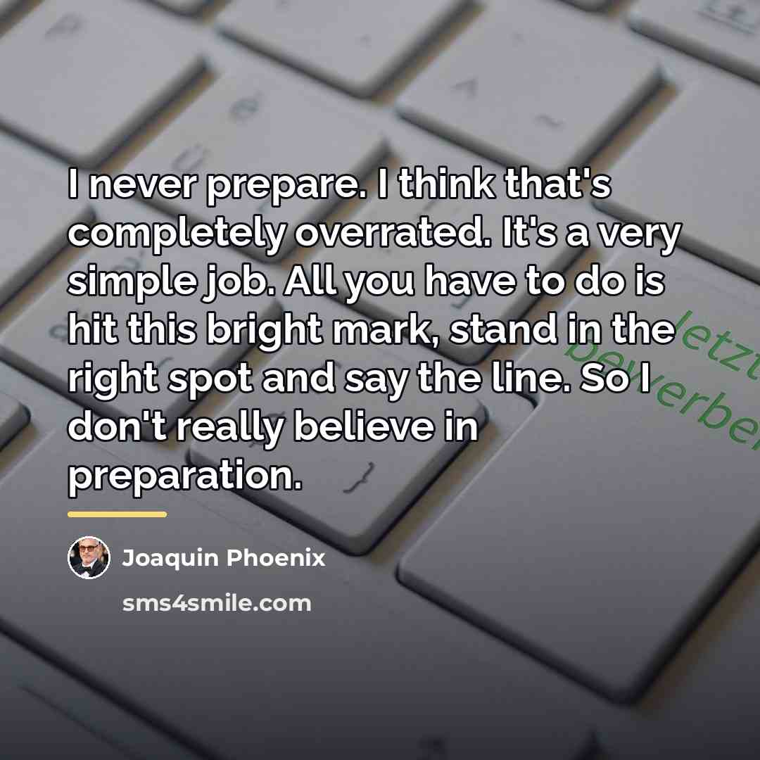 “I never prepare. I think that's completely overrated. It's a…” quote by Joaquin Phoenix