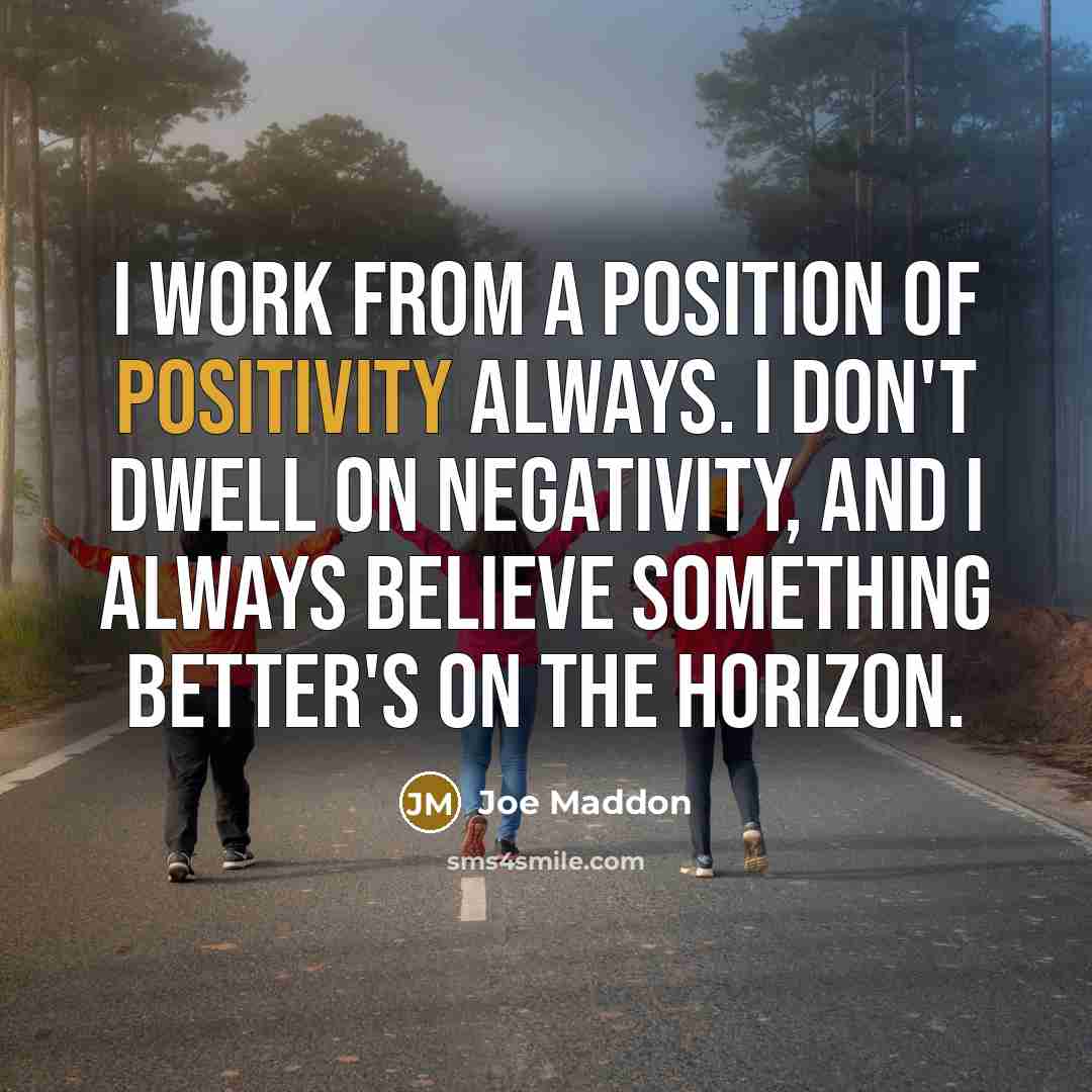 “I work from a position of positivity always. I don't…” quote by Joe Maddon