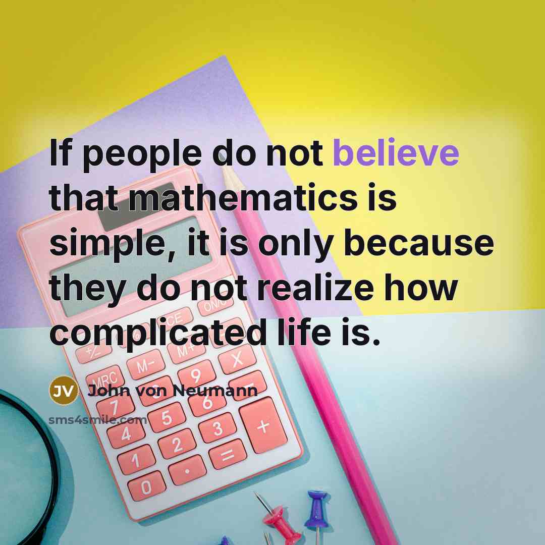 “If people do not believe that mathematics is simple, it is only because they do not realize how complicated life is.” quote by John von Neumann