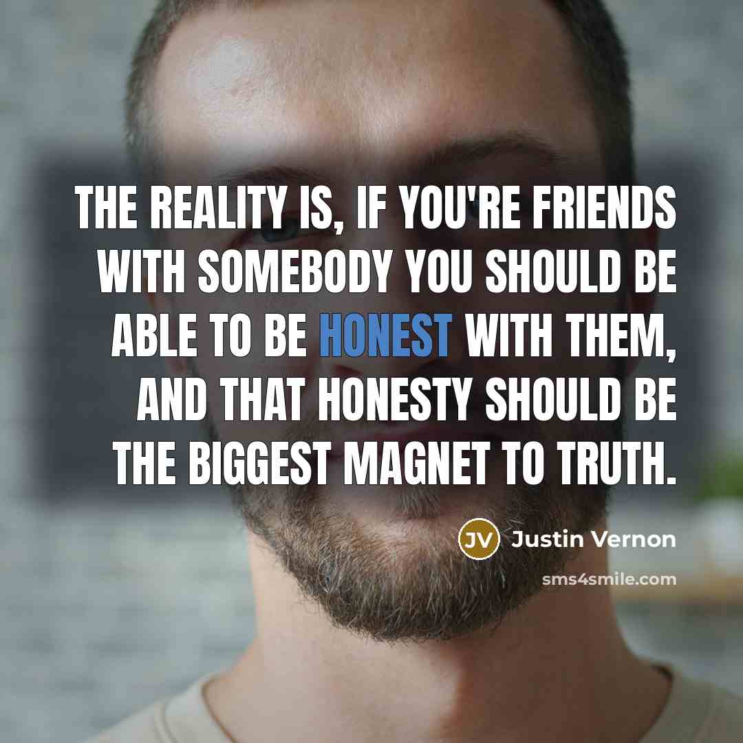 “The reality is, if you're friends with somebody you should…” quote by Justin Vernon