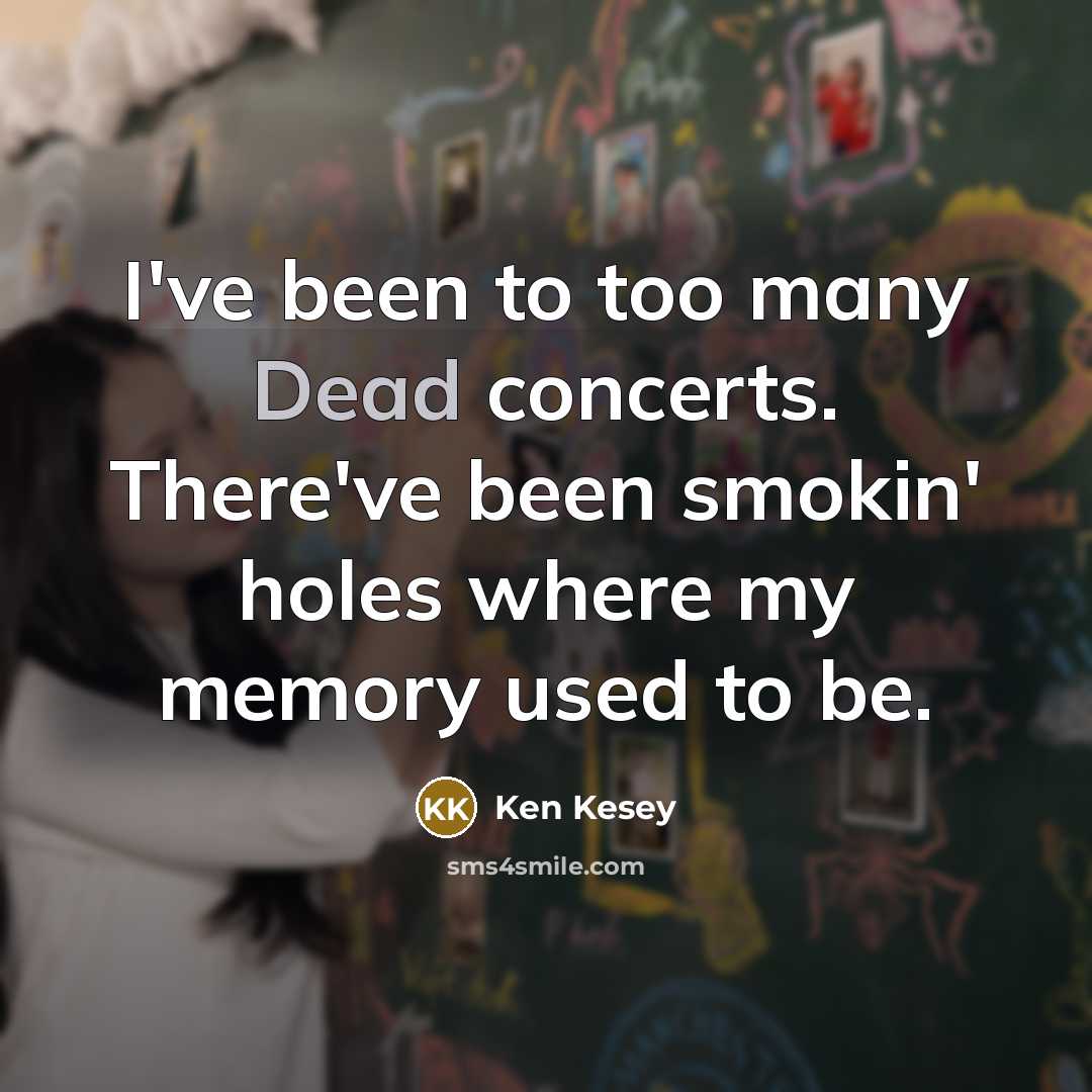 “I've been to too many Dead concerts. There've been smokin'…” quote by Ken Kesey