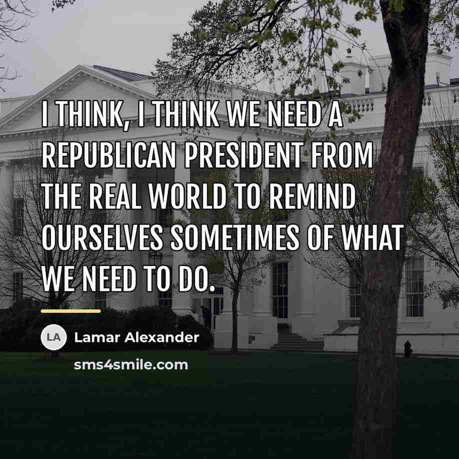 “I think, I think we need a Republican president from…” quote by Lamar Alexander