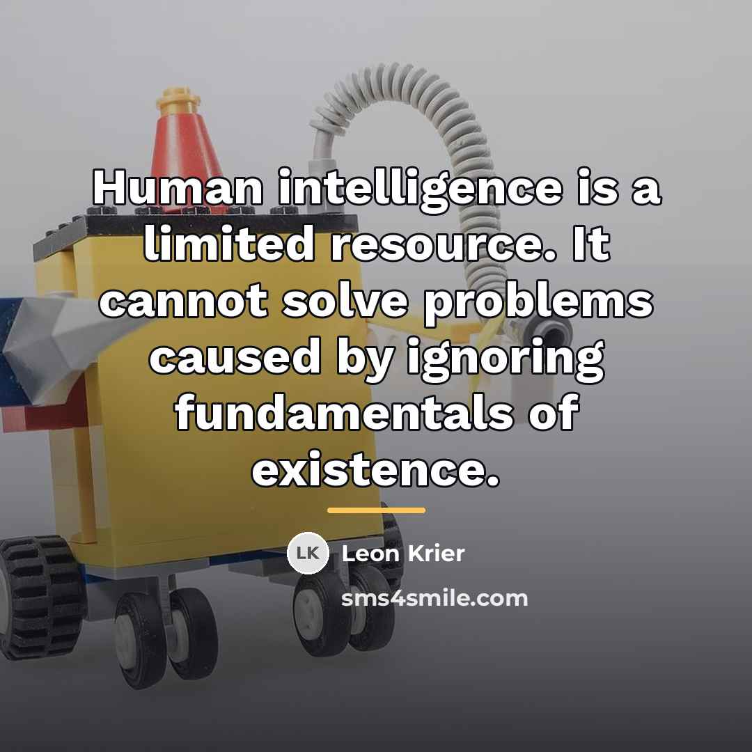 “Human intelligence is a limited resource. It cannot solve problems…” quote by Leon Krier