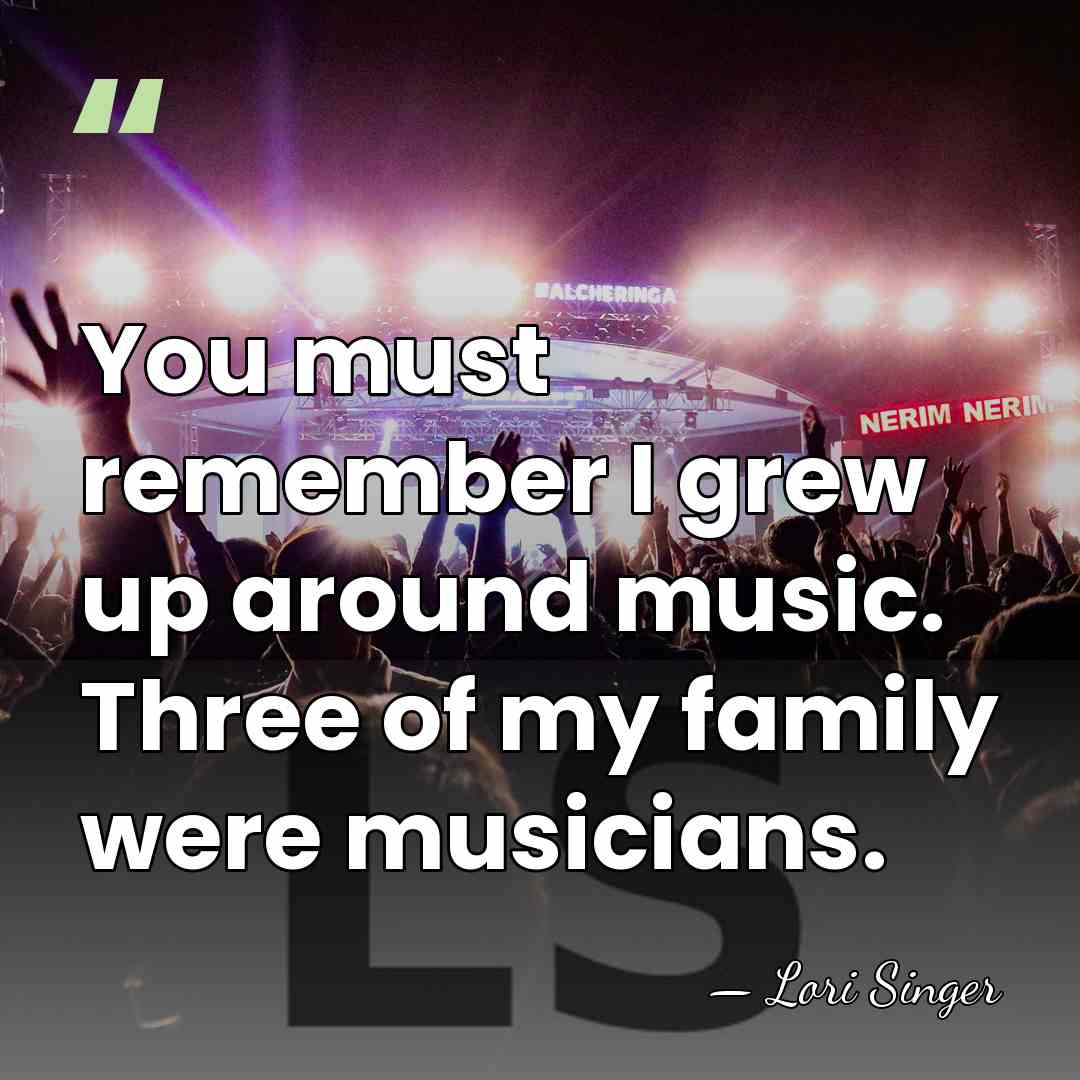 You must remember I grew up around music. Three of my family&hellip; - Lori Singer