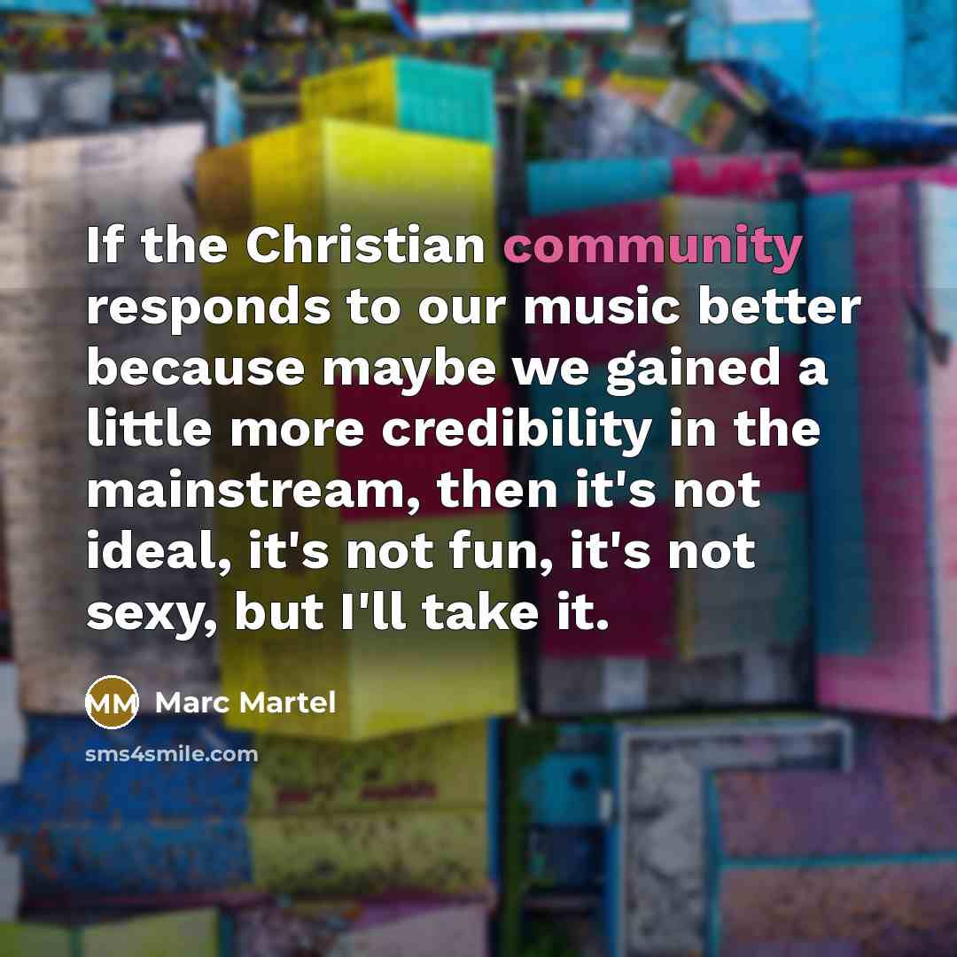 “If the Christian community responds to our music better because…” quote by Marc Martel