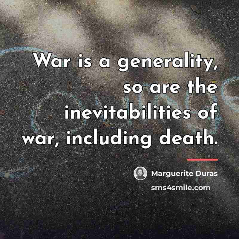 “War is a generality, so are the inevitabilities of war,…” quote by Marguerite Duras