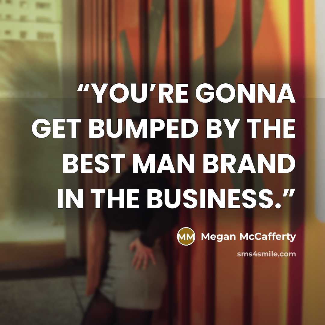 “YOU’RE GONNA GET BUMPED BY THE BEST MAN BRAND IN THE BUSINESS.” quote by Megan McCafferty