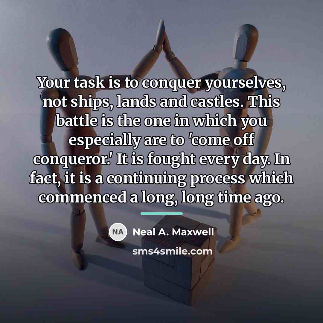 “Your task is to conquer yourselves, not ships, lands and…” quote by Neal A. Maxwell