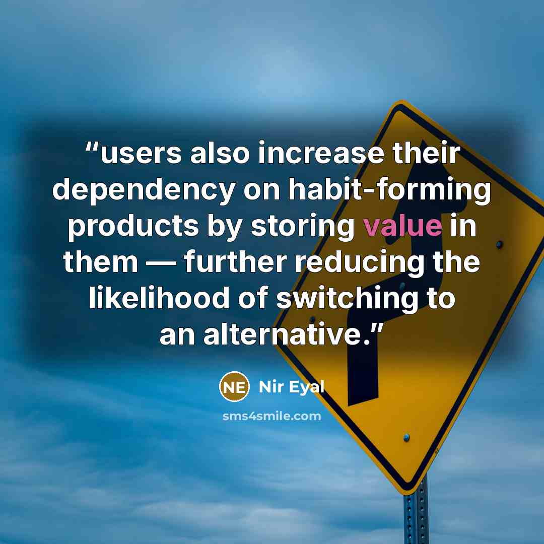 “users also increase their dependency on habit-forming products by storing value in them — further reducing the likelihood of switching to an alternative.” quote by Nir Eyal