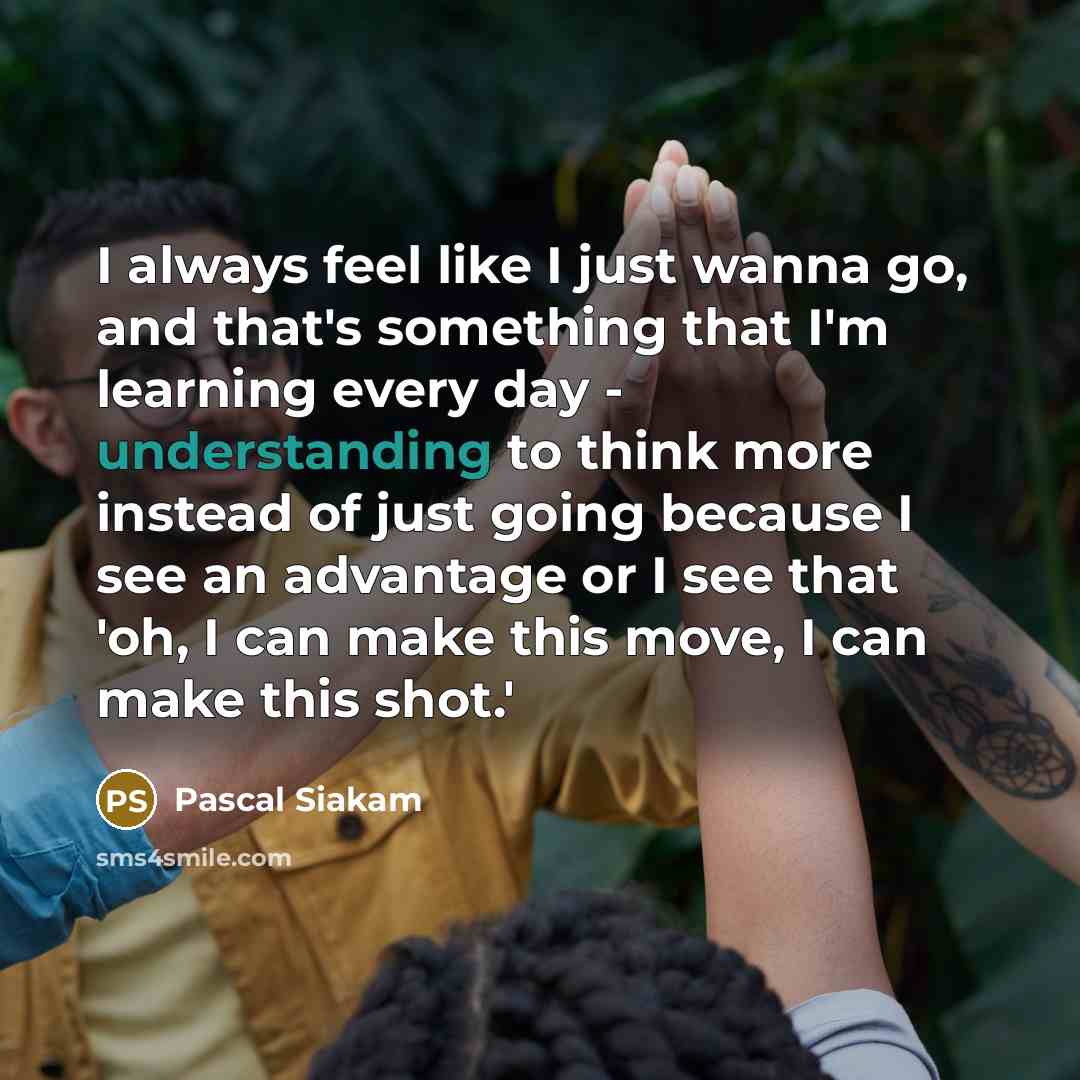 “I always feel like I just wanna go, and that's…” quote by Pascal Siakam