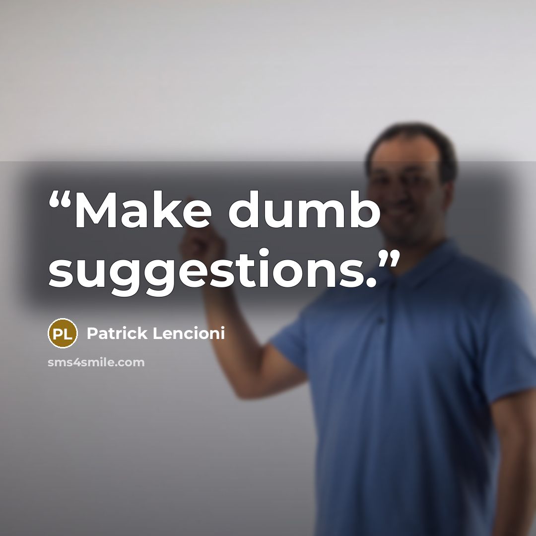 “Make dumb suggestions.” quote by Patrick Lencioni