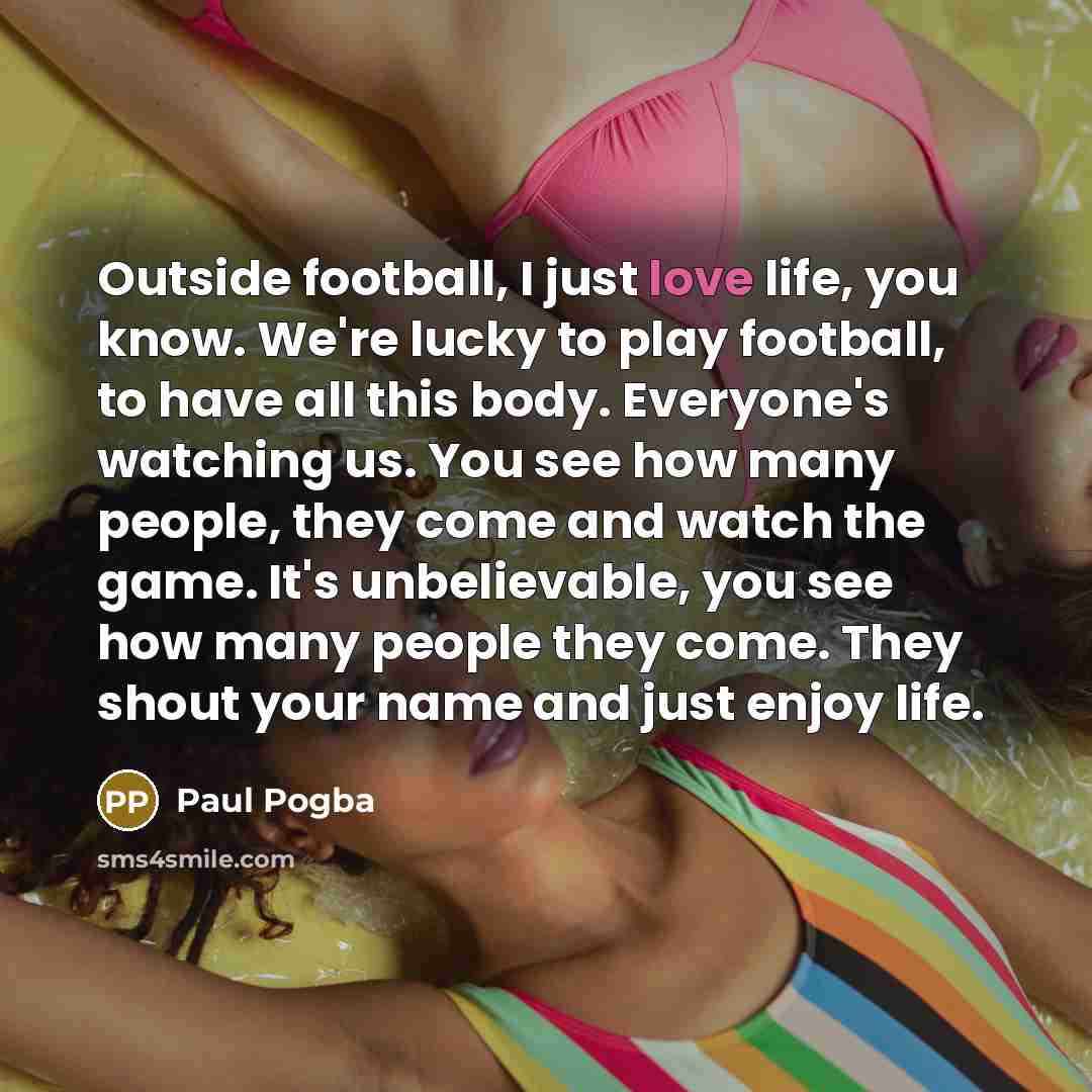 “Outside football, I just love life, you know. We're lucky…” quote by Paul Pogba