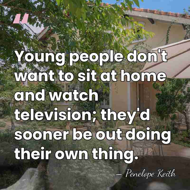 Young people don't want to sit at home and watch television; they'd&hellip; - Penelope Keith