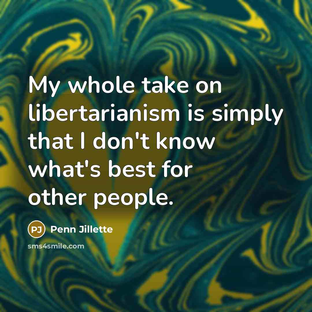 “My whole take on libertarianism is simply that I don't…” quote by Penn Jillette
