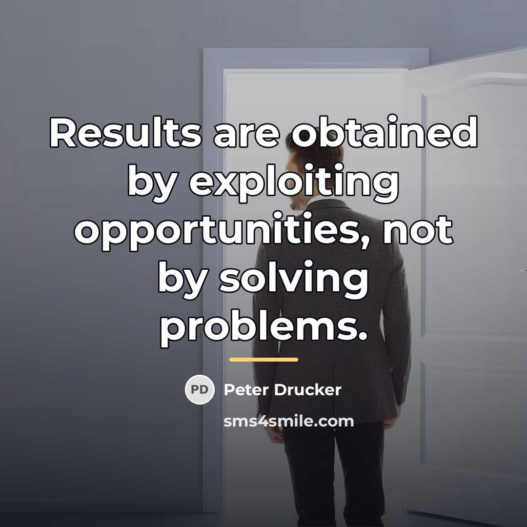 “Results are obtained by exploiting opportunities, not by solving problems.…” quote by Peter Drucker