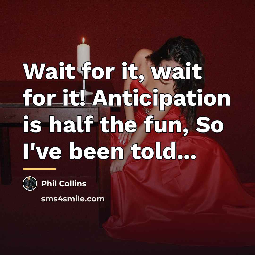 “Wait for it, wait for it! Anticipation is half the…” quote by Phil Collins