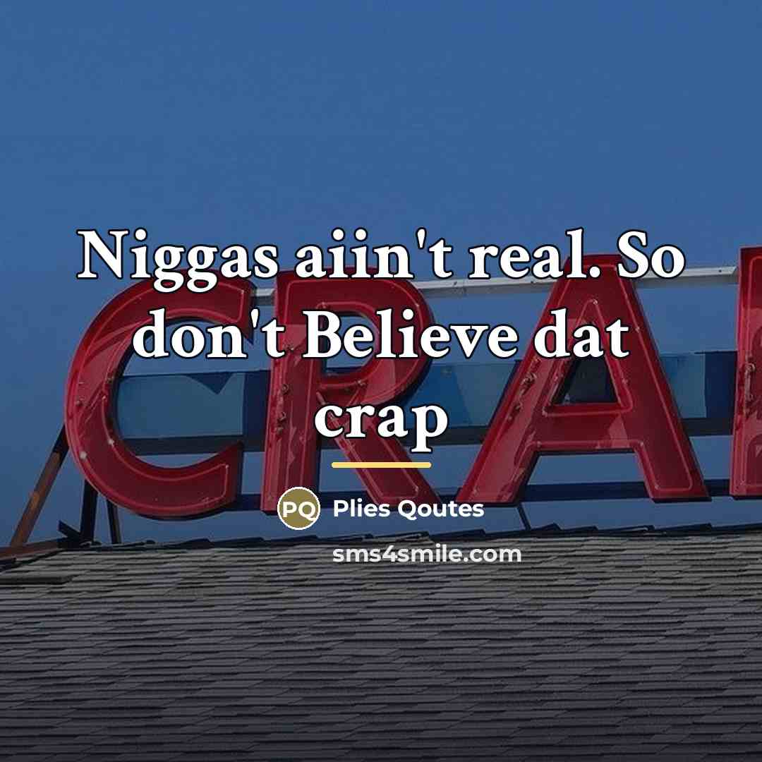 “Niggas aiin't real. So don't Believe dat crap…” quote by Plies Qoutes