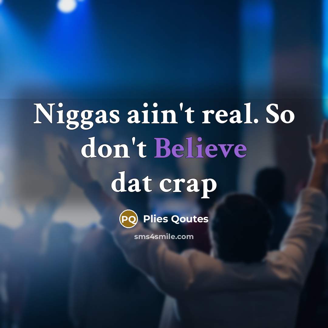 “Niggas aiin't real. So don't Believe dat crap” quote by Plies Qoutes