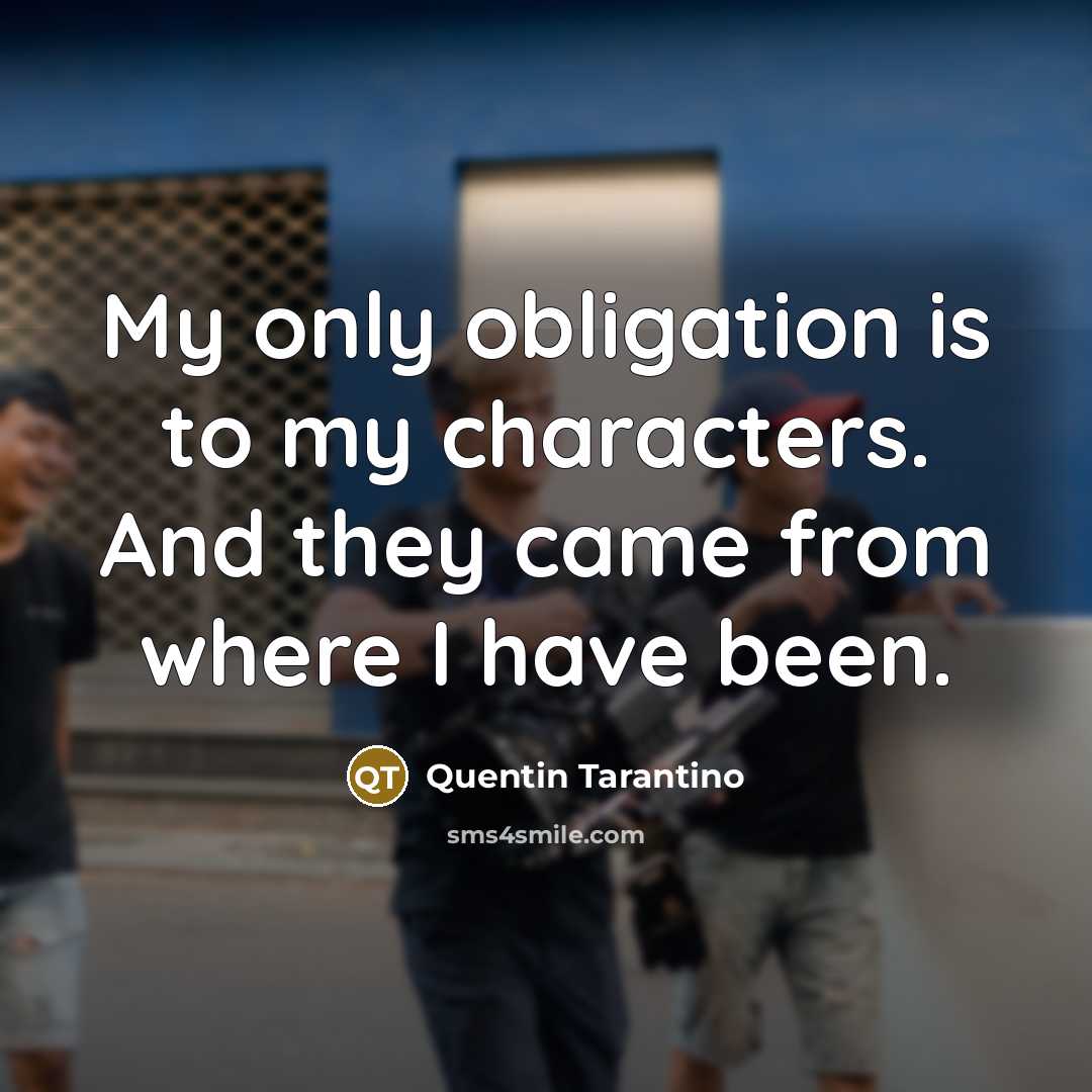 “My only obligation is to my characters. And they came…” quote by Quentin Tarantino