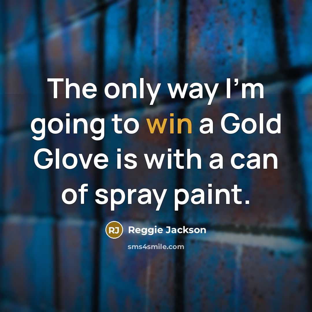 “The only way I'm going to win a Gold Glove is with a can of spray paint.” quote by Reggie Jackson