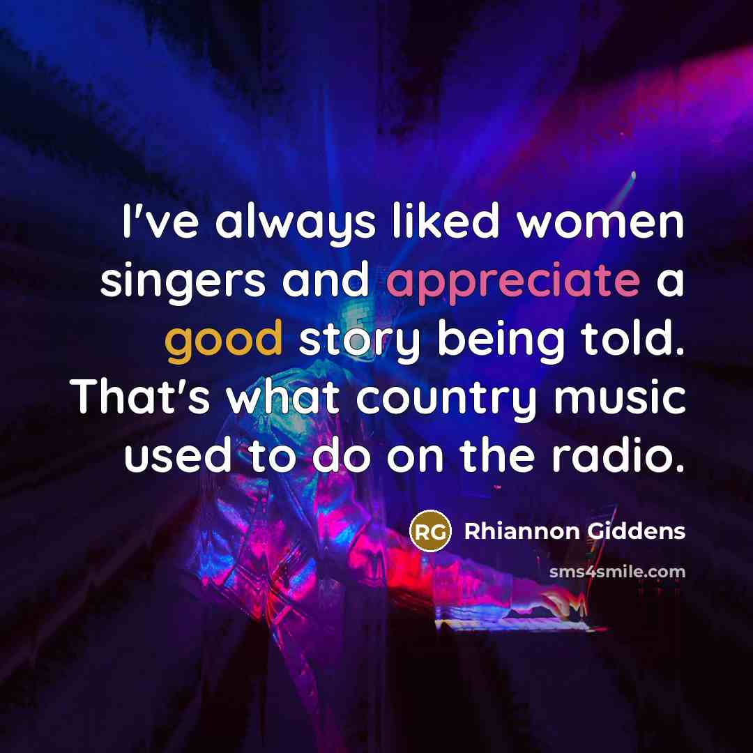 “I've always liked women singers and appreciate a good story being told. That's what country music used to do on the radio.” quote by Rhiannon Giddens