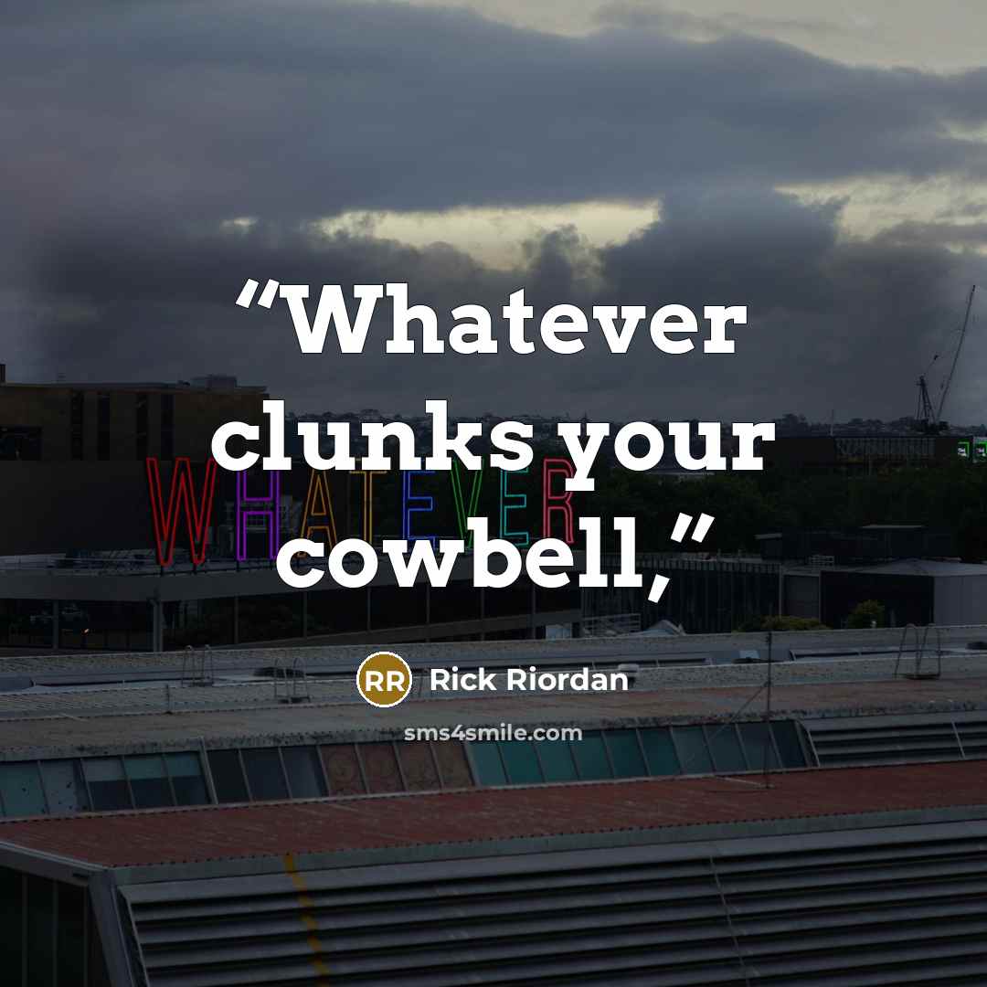 “Whatever clunks your cowbell,” quote by Rick Riordan