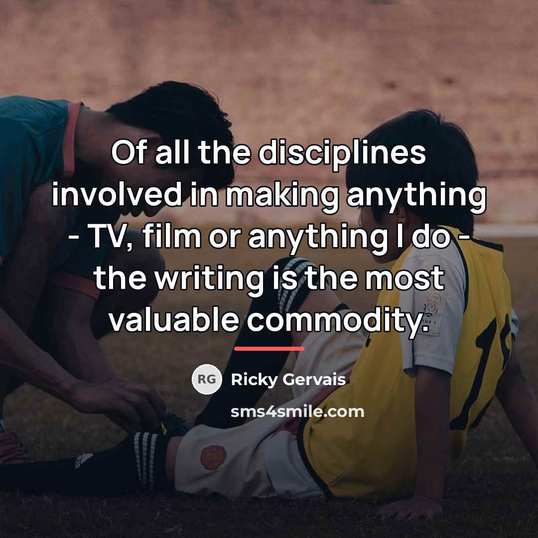 “Of all the disciplines involved in making anything - TV,…” quote by Ricky Gervais