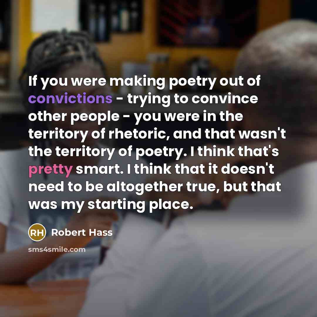 “If you were making poetry out of convictions - trying…” quote by Robert Hass