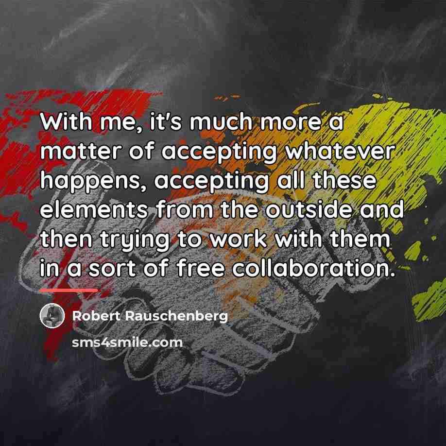 “With me, it's much more a matter of accepting whatever…” quote by Robert Rauschenberg