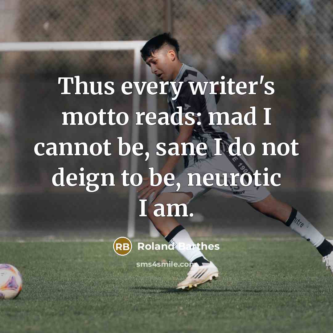 “Thus every writer's motto reads: mad I cannot be, sane…” quote by Roland Barthes