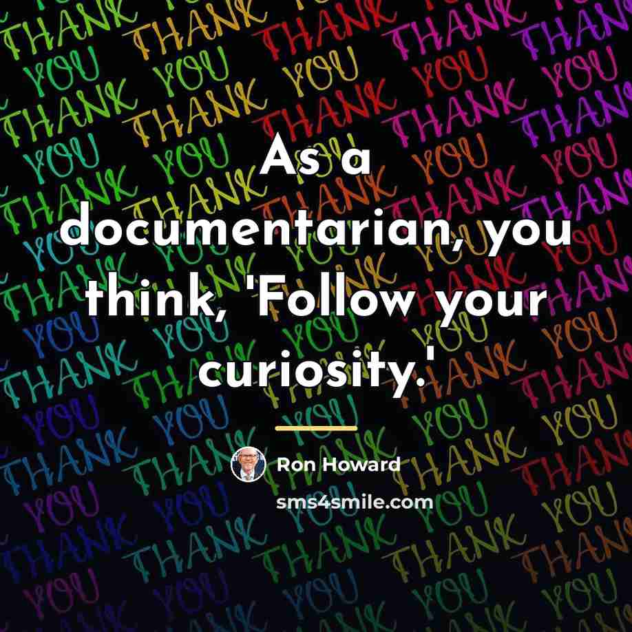 “As a documentarian, you think, 'Follow your curiosity.'…” quote by Ron Howard