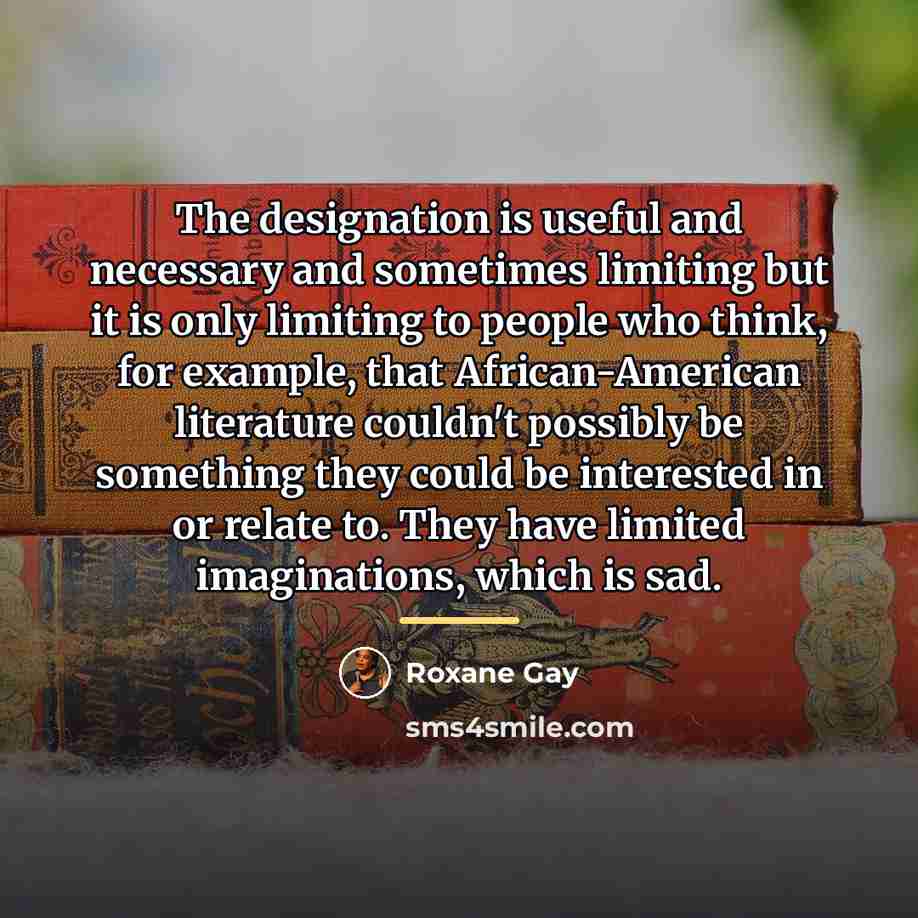 “The designation is useful and necessary and sometimes limiting but…” quote by Roxane Gay