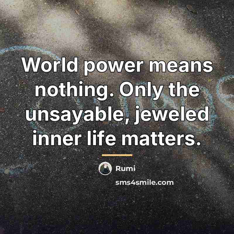 “World power means nothing. Only the unsayable, jeweled inner life…” quote by Rumi