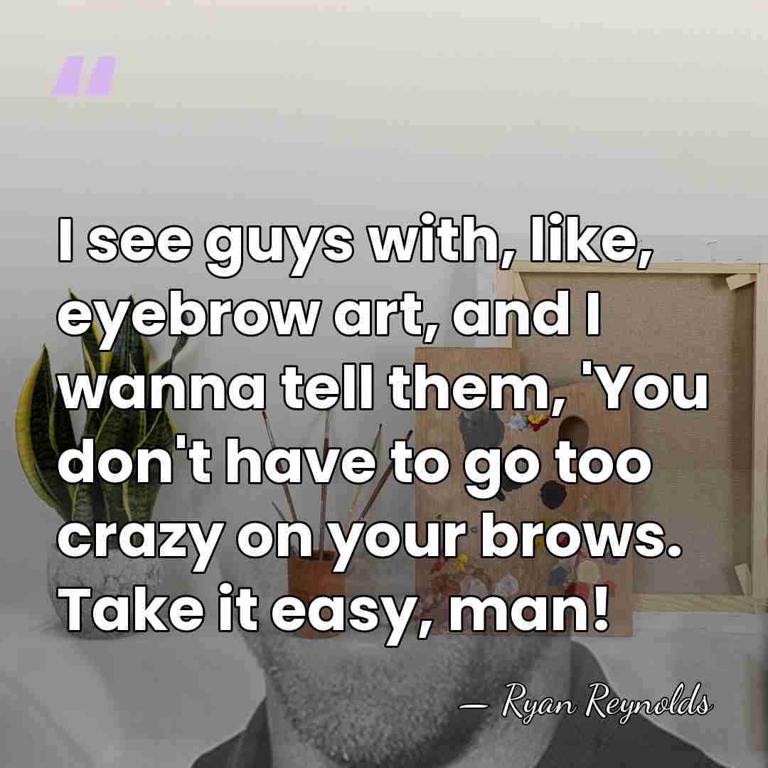 I see guys with, like, eyebrow art, and I wanna tell them,&hellip; - Ryan Reynolds